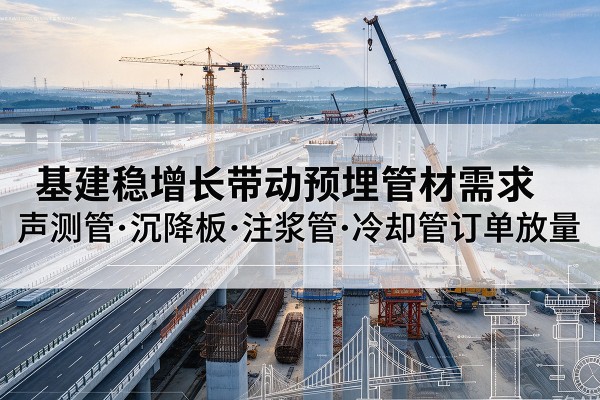 民权基建稳增长带动预埋监测管材需求，声测管、沉降板、注浆管订单持续放量